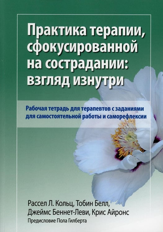 Обложка книги «Практика терапии,сфокусированной на сострадании: взгляд изнутри. Рабочая тетрадь для терапевтов с заданиями для самостоятельной работы и саморефлексии» — Беннетт-Леви Джеймс;Кольц Рассел Л.;Тобин Белл, ISBN 9785907458192