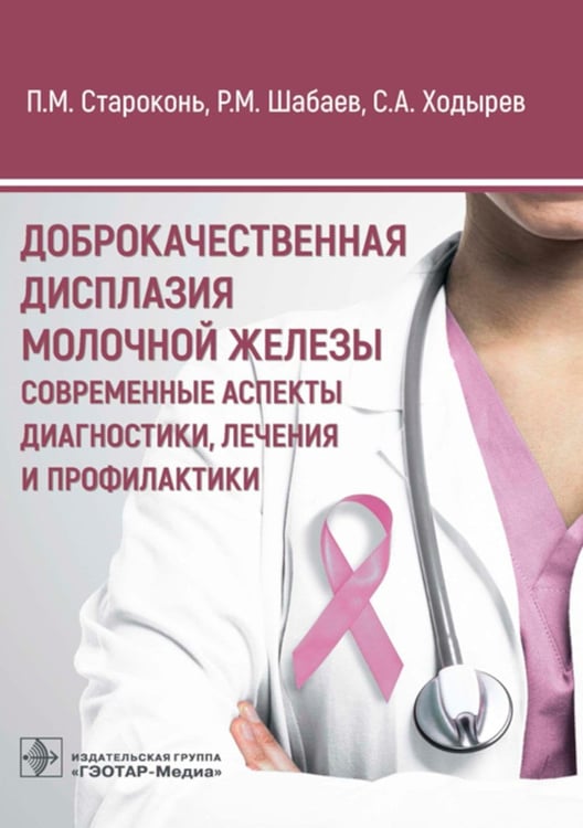 Обложка книги «Доброкачественная дисплазия молочной железы. Современные аспекты диагностики, лечения и профилактики» — Староконь Павел Михайлович;Шабаев Рамис Маратович;Ходырев Сергей Анатольевич, ISBN 9785970478615