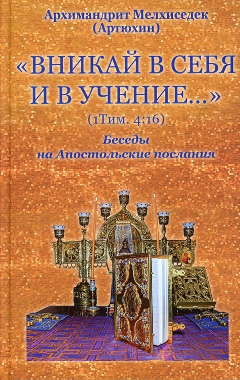 Обложка книги «Вникай в себя и в учение… (1Тим. 4:16) Беседы на Апостольские послания» — Архимандрит Артюхин Мелхиседек, ISBN 9785905951183