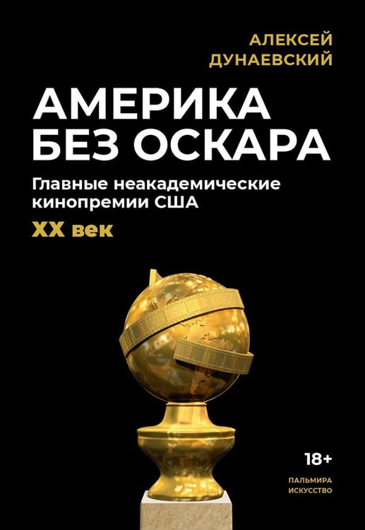 Обложка книги «Америка без Оскара: Главные неакадемические кинопремии США. ХХ век» — Дунаевский Алексей Львович, ISBN 9785517095756