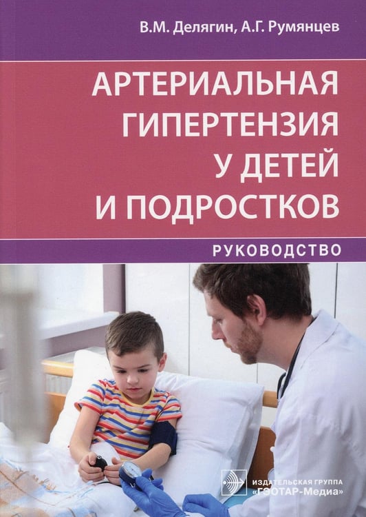 Обложка книги «Артериальная гипертензия у детей и подростков: руководство» — Румянцев Александр Григорьевич;Делягин Василий Михайлович, ISBN 9785970459256