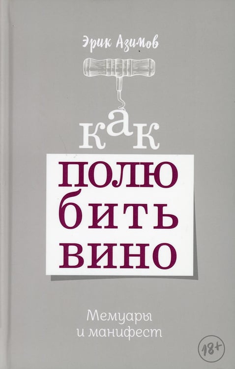 Обложка книги «Как полюбить вино: Мемуары и манифест» — Азимов Эрик, ISBN 9789851544277