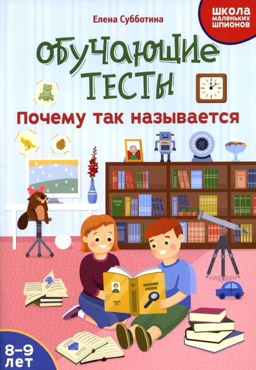 Обложка книги «Обучающие тесты: почему так называется: 8-9 лет» — Субботина Елена Александровна, ISBN 9785222408636