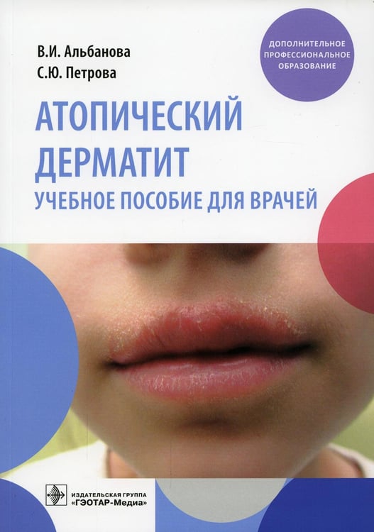 Обложка книги «Атопический дерматит: Учебное пособие для врачей» — Альбанова Вера Игоревна;Петрова Станислава Юрьевна, ISBN 9785970468524