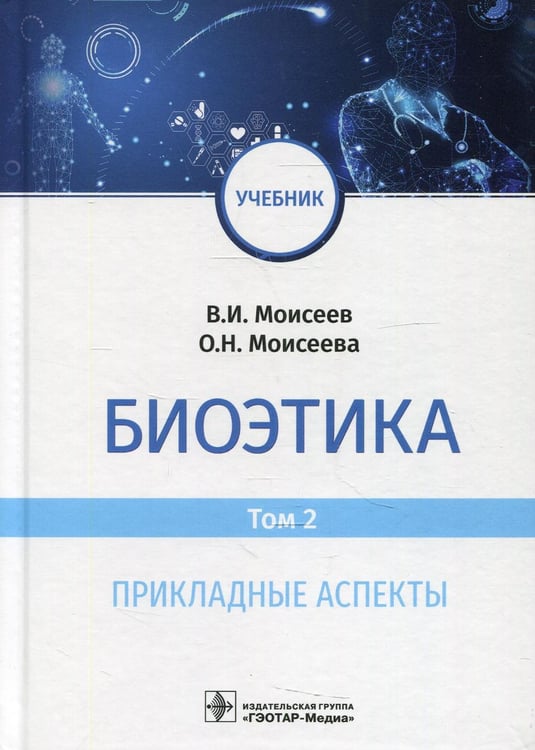 Обложка книги «Биоэтика: Учебник. В 2 т. Т. 2. Прикладные аспекты» — Моисеев Вячеслав Иванович;Моисеева Оксана Николаевна, ISBN 9785970464601