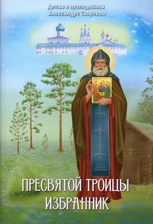 Обложка книги «Пресвятой Троицы избранник. Детям о преподобном Александре Свирском» — Соколова Ольга А., ISBN 9785907554412