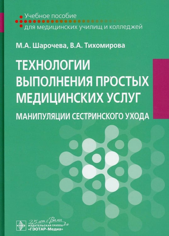 Обложка книги «Технологии выполнения простых медицинских услуг. Манипуляции сестринского ухода: Учебное пособие» — Шарочева Марина Анатольевна;Тихомирова Виктория Александровна, ISBN 9785970451588