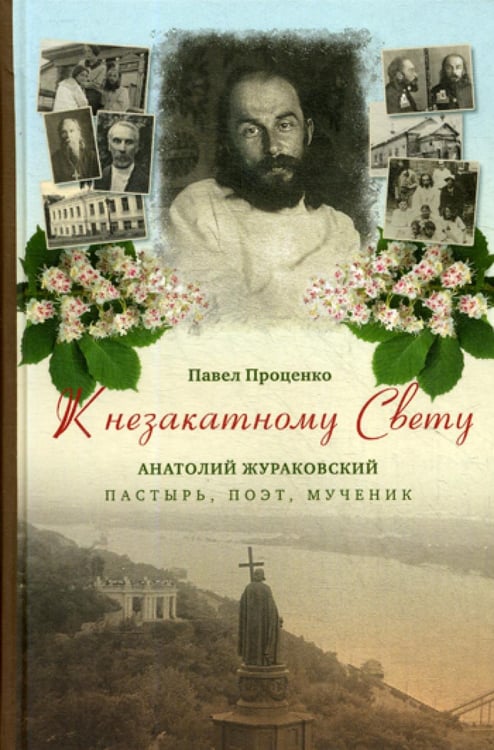 Обложка книги «К незакатному Свету. Анатолий Жураковский: пастырь, поэт, мученик, 1897-1937» — Проценко Павел Григорьевич, ISBN 9785699959525