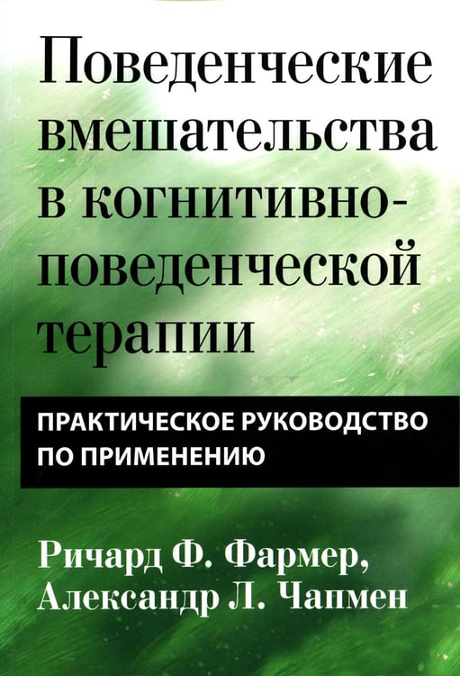 Обложка книги «Поведенческие вмешательства в когнитивно-поведенческой терапии. Практическое руководство по применению» — Чапмен  Александр Л.;Фармер Ричард Ф., ISBN 9785907705135