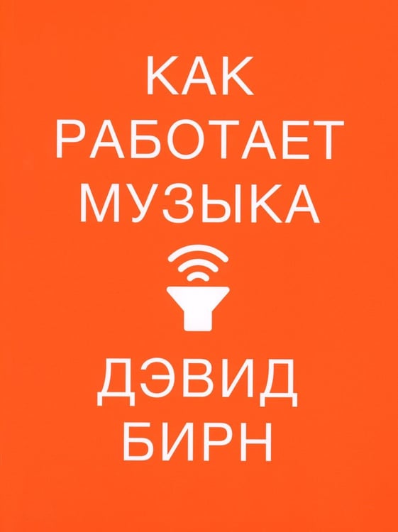 Обложка книги «Как работает музыка» — Дэвид Бирн, ISBN 9785001391944