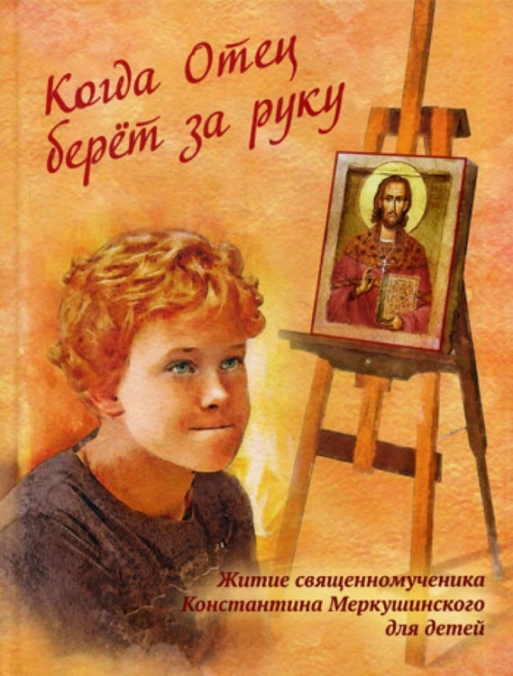 Обложка книги «Когда Отец берет за руку: Житие священномученика Константина Меркушинского для детей» — None, ISBN 9785945121324