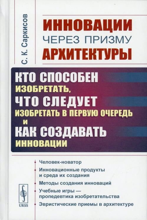 Дополнительное изображение книги «Инновации через призму архитектуры:Кто способен изобретать,что следует изобретать в первую очередь и как создавать инновации:Учебное пособие. 2-е изд»