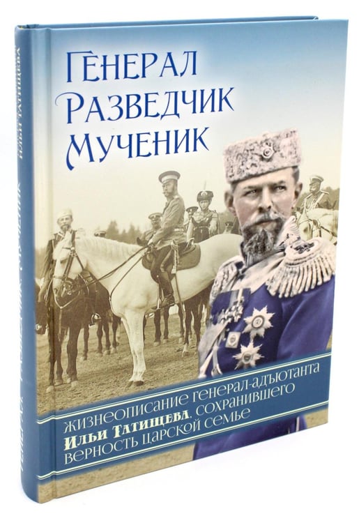 Обложка книги «Генерал, разведчик, мученик: Жизнеописание генерал-адъютанта Ильи Татищева, сохранившего верность Царской семье» — None, ISBN 9785945121553