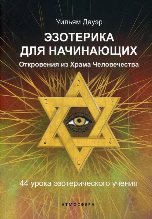 Обложка книги «Эзотерика для начинающих. Откровения из Храма Человечества. 44 урока эзотерического учения» — Дауэр Уильям, ISBN 9785604685761