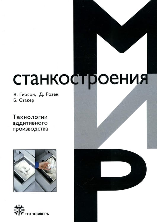 Обложка книги «Технологии аддитивного производства. Трехмерная печать, быстрое прототипирование и прямое цифровое производство» — Гибсон Ян;Розен  Давид ;Стакер Брент, ISBN 9785948364476
