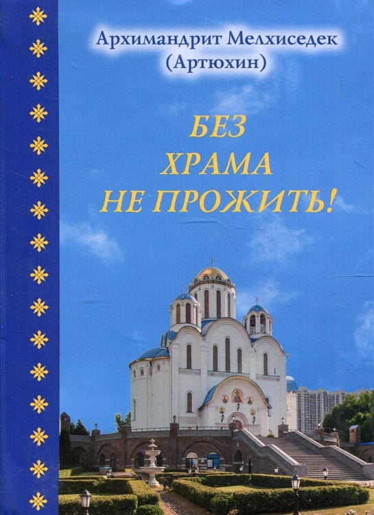 Обложка книги «Без храма не прожить!» — Архимандрит Артюхин Мелхиседек, ISBN 9785905951176