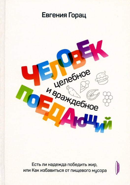 Обложка книги «Человек поедающий: целебное и враждебное. Есть ли надежда победить жир, или Как избавиться от пищевого мусора» — Горац Евгения, ISBN 9785907241060