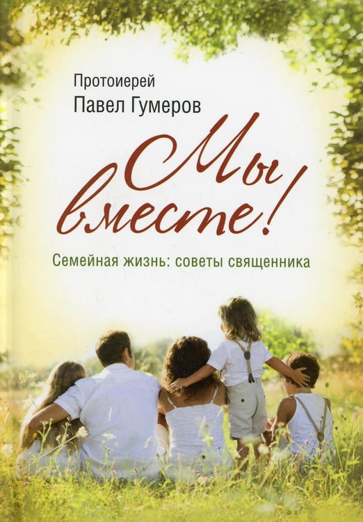 Обложка книги «Мы вместе! Семейная жизнь: советы священника» — протоиерей Павел (Гумеров), ISBN 9785001272250