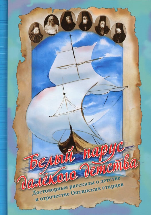 Обложка книги «Белый парус далекого детства. Достоверные рассказы о детстве и отрочестве Оптинских старцев» — None, ISBN 9785988918974