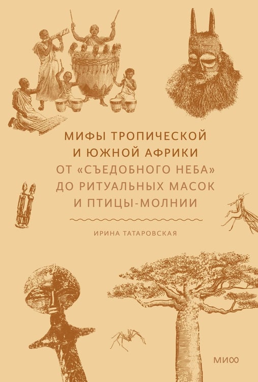 Обложка книги «Мифы тропической и южной Африки. От «Съедобного Неба» до ритуальных масок и птицы-молнии» — Татаровская Ирина, ISBN 9785002149377