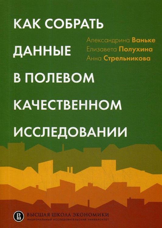 Обложка книги «Как собрать данные в полевом качественном исследовании: Учебное пособие. 2-е изд., перерсмотр» — Ваньке Александрина;Полухина Елизавета;Стрельникова Анна, ISBN 9785759841302