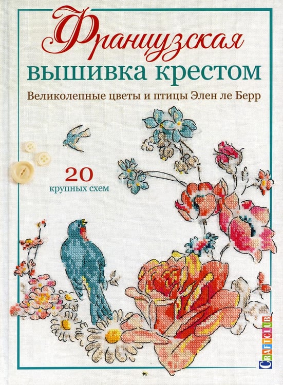 Обложка книги «Французская вышивка крестом. Великолепные цветы и птицы Элен ле Берр: 20 крупных схем» — ле Берр Элен, ISBN 9785001412489