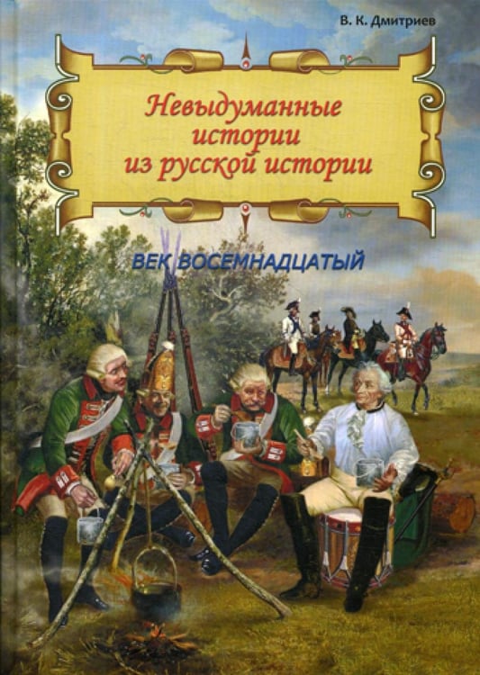 Обложка книги «Невыдуманные истории из русской истории: Век восемнадцатый» — Дмитриев  Владимир  Карлович, ISBN 9785604336304
