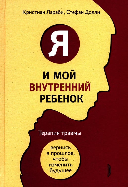 Обложка книги «Я и мой внутренний ребенок. Терапия травмы: вернись в прошлое, чтоб изменить будущее» — Лараби Кристиан;Долли Стефан, ISBN 9785907473317