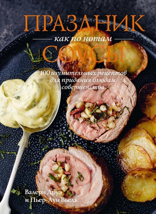 Обложка книги «Праздник как по нотам. Соусы: 100 изумительных рецептов для придания блюдам совершенства» — Друэ Валери;Вьель Пьер-Луи, ISBN 9785389222519