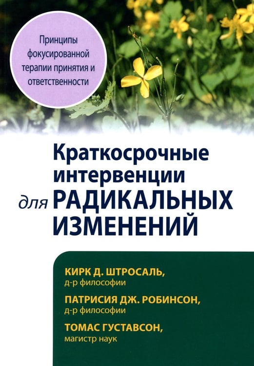 Обложка книги «Краткосрочные интервенции для радикальных изменений. Принципы фокусированной терапии принятия и ответственности» — Штросаль Кирк Д.;Робинсон Патрисия Дж.;Густавсон Томас, ISBN 9785907458505