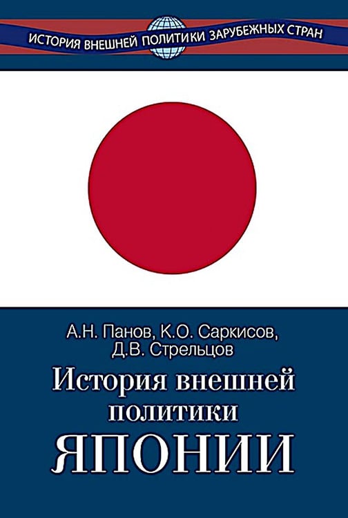 Обложка книги «История внешней политики Японии 1868-2018 гг. 2-е изд., испр.и доп» — Панов Александр Николаевич;Саркисов Константин Оганесович;Стрельцов Дмитрий Викторович, ISBN 9785713318055