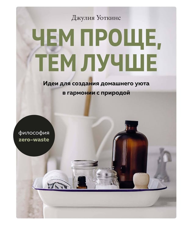 Обложка книги «Чем проще, тем лучше: Идеи для создания домашнего уюта в гармонии с природой» — Уоткинс Джулия, ISBN 9785389165243