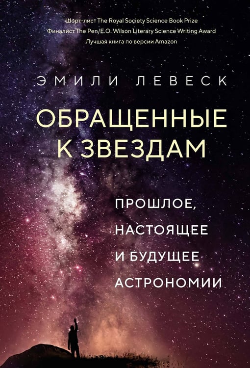 Обложка книги «Обращенные к звездам: Прошлое, настоящее и будущее астрономии» — Левеск Эмили, ISBN 9785389209572