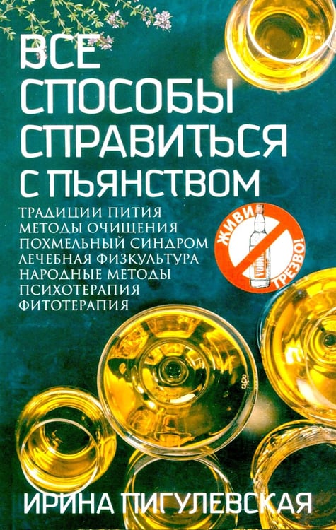 Обложка книги «Все способы справиться с пьянством. Живи трезво!» — Пигулевская Ирина Станиславовна, ISBN 9785227110121