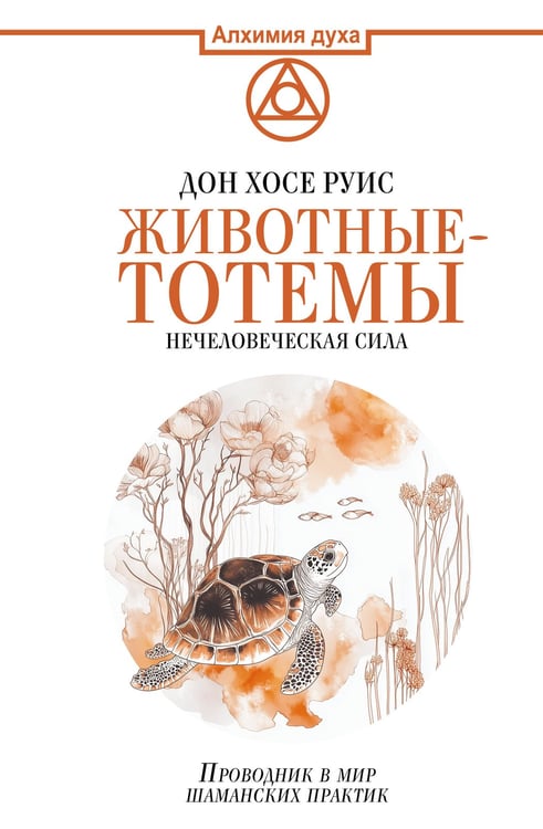 Обложка книги «Животные-тотемы. Нечеловеческая сила. Проводник в мир шаманских практик» — Дон Хосе Руис, ISBN 9785171749729