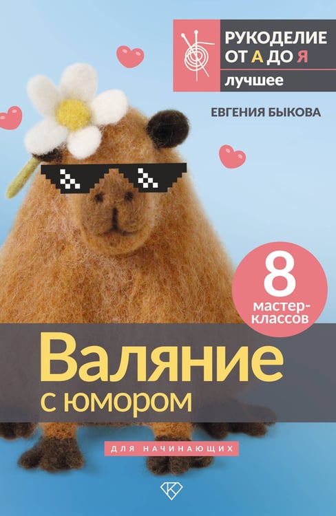 Обложка книги «Валяние с юмором: для начинающих. 8 мастер-классов» — Быкова Евгения Ивановна, ISBN 9785171697501