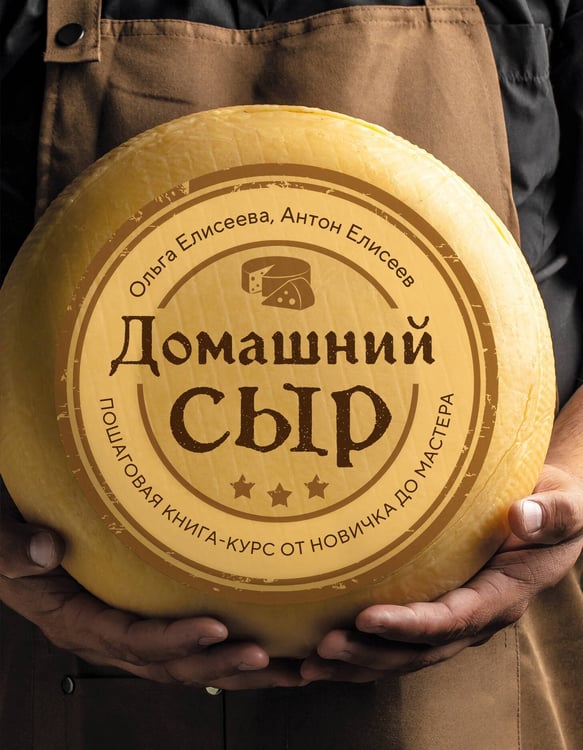 Обложка книги «Домашний сыр. Пошаговая книга-курс от новичка до мастера» — Елисеева Ольга Ивановна;Елисеев Антон, ISBN 9785041880804