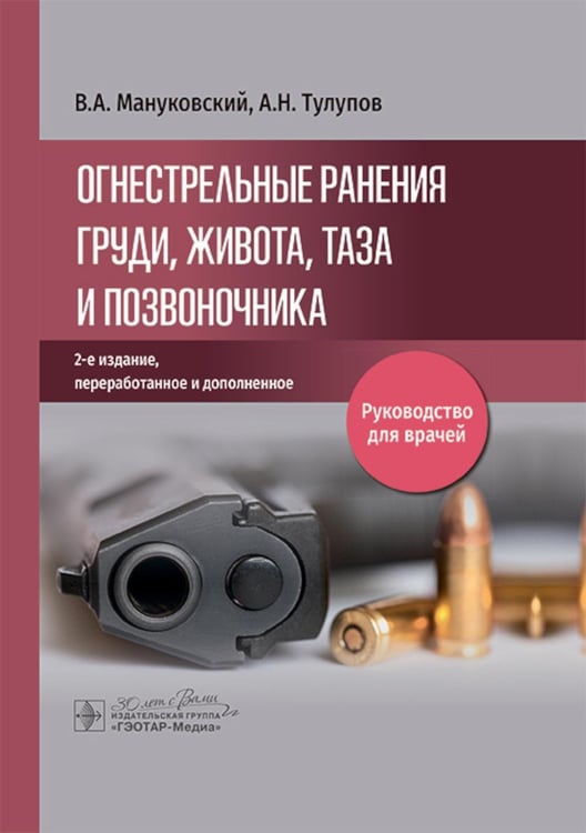 Обложка книги «Огнестрельные ранения груди, живота, таза и позвоночника: руководство для врачей. 2-е изд., перераб. и доп» — Тулупов Александр Николаевич;Мануковский Вадим Анатольевич, ISBN 9785970492628