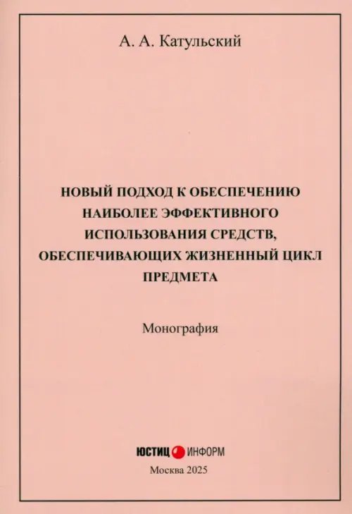 Обложка книги «Новый подход к обеспечению наиболее эффективного использования средств, обеспечивающих жизненный цикл предмета. Монография» — Катульский Август Александрович, ISBN 9785720521714