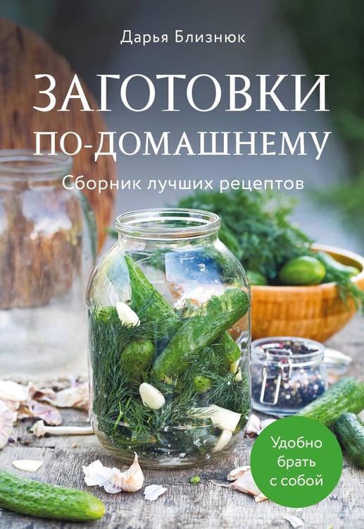 Обложка книги «Заготовки по-домашнему. Сборник лучших рецептов» — Близнюк Дарья, ISBN 9785042172953