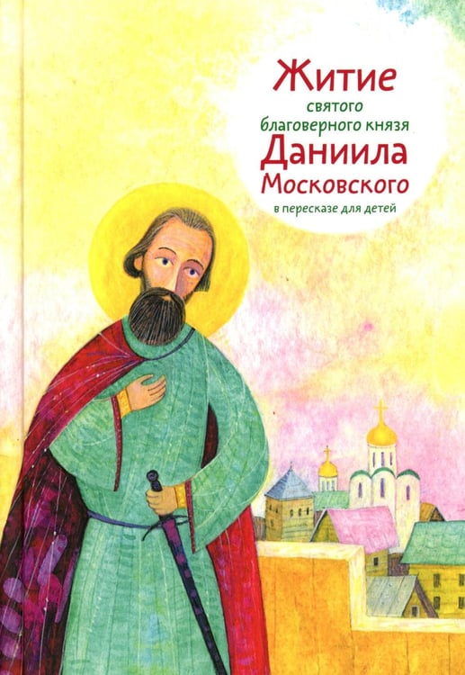 Обложка книги «Житие св. благ. князя Даниила Московского в пересказе для детей» — Канатьева Анна Владимировна, ISBN 9785907984592
