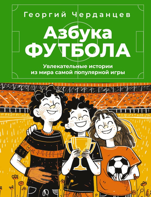 Обложка книги «Азбука футбола. Увлекательные истории из мира самой популярной игры» — Черданцев Георгий Владимирович, ISBN 9785171730536