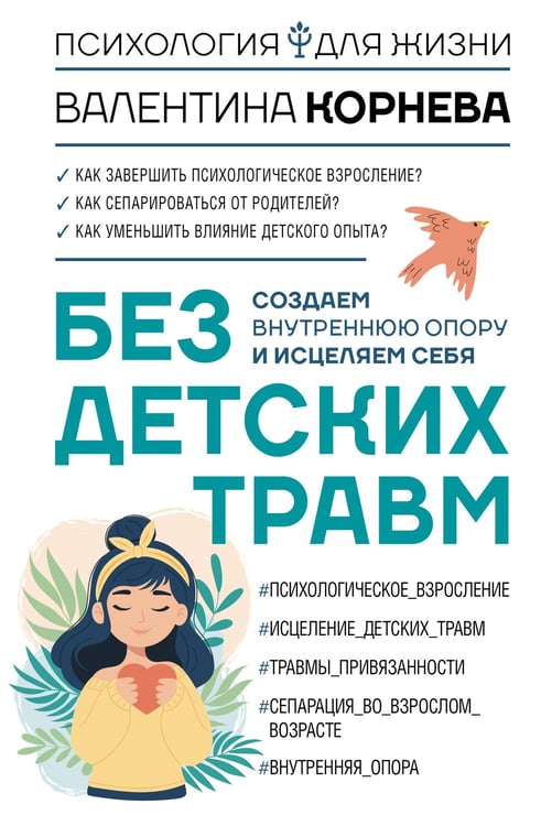 Обложка книги «Без детских травм. Создаем внутреннюю опору и исцеляем себя» — Корнева Валентина Викторовна, ISBN 9785171572099