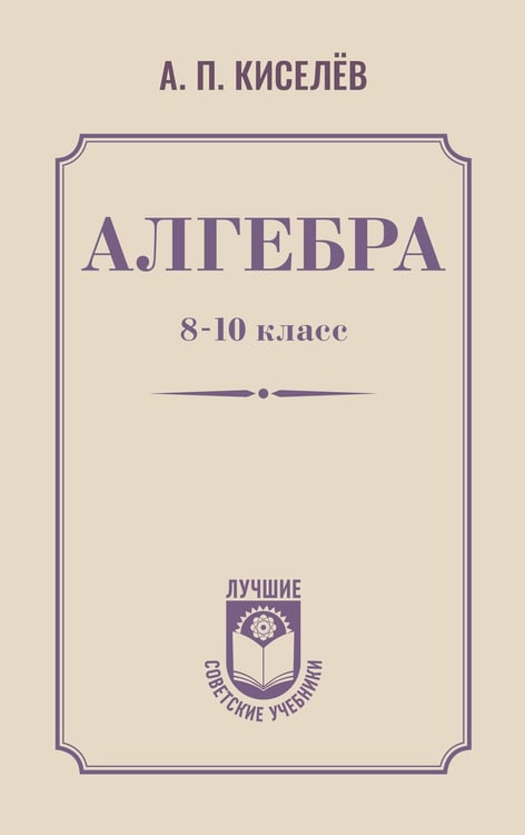 Обложка книги «Алгебра. 8-10 класс» — Киселев Андрей Петрович, ISBN 9785171757823