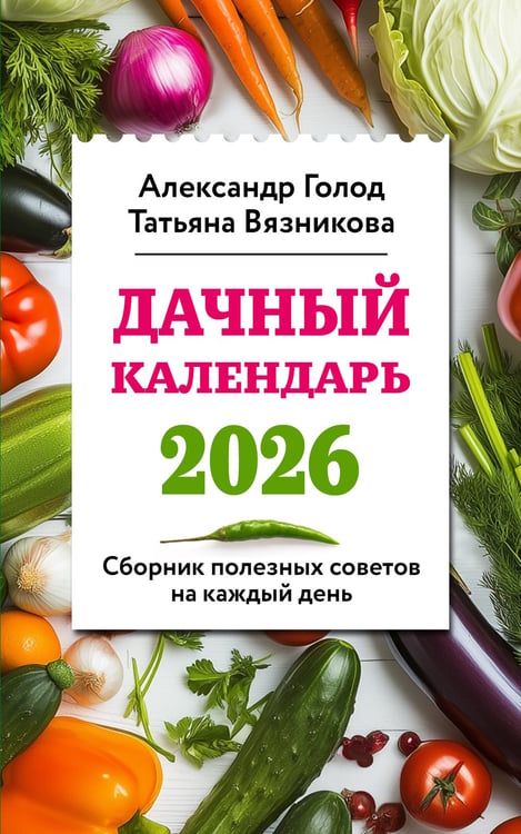 Обложка книги «Дачный календарь 2026. Сборник полезных советов на каждый день» — Вязникова Татьяна;Голод Александр Ильич, ISBN 9785042069352