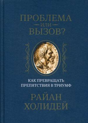 Обложка книги «Проблема или вызов? Как превращать препятствия в триумф» — Холидей Райан, ISBN 9789851540934