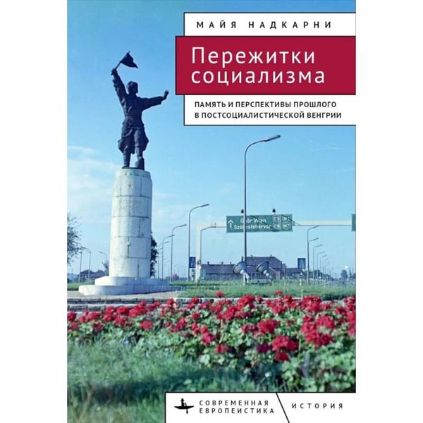 Обложка книги «Пережитки социализма.Память и перспективы прошлого в постсоциалистической Венгрии» — Надкарни М., ISBN 9785907767584