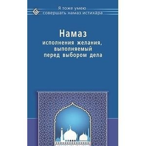 Обложка книги «Намаз исполнения желания,выполняемый перед выбором дела (16+)» — Ибн Мирзакарим ал-Карнаки, ISBN 9785423603083