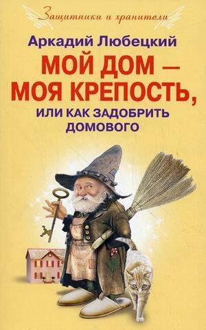 Обложка книги «Мой дом моя крепость или как задобрить домового», ISBN 9785952446755