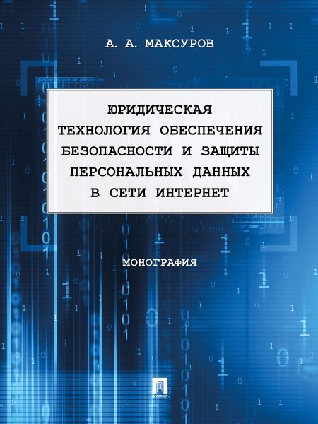 Обложка книги «Юридическая технология обеспечения безопасности и защиты персональных данных в сети Интернет. Монография.-М.:Проспект,2025.» — Максуров А.А., ISBN 9785392426973